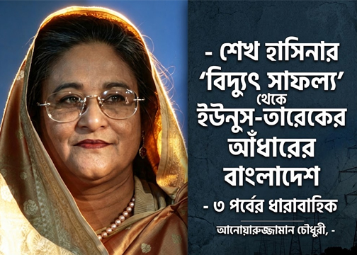বিদ্যুৎ খাতের আলো ও আঁধার শেখ হাসিনার 'বিদ্যুৎ সাফল্য' থেকে ইউনুস-তারেকের   আঁধারের বাংলাদেশ: ক্ষমতার সমীকরণ ও জ্বালানি সংকটের সূচনা ।